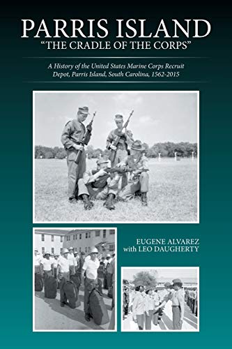 Parris Island: The Cradle of the Corps: The Cradle of the Corps: A History of the United States Marine Corps Recruit Depot, Parris Island, South Carolina, 1562-2015