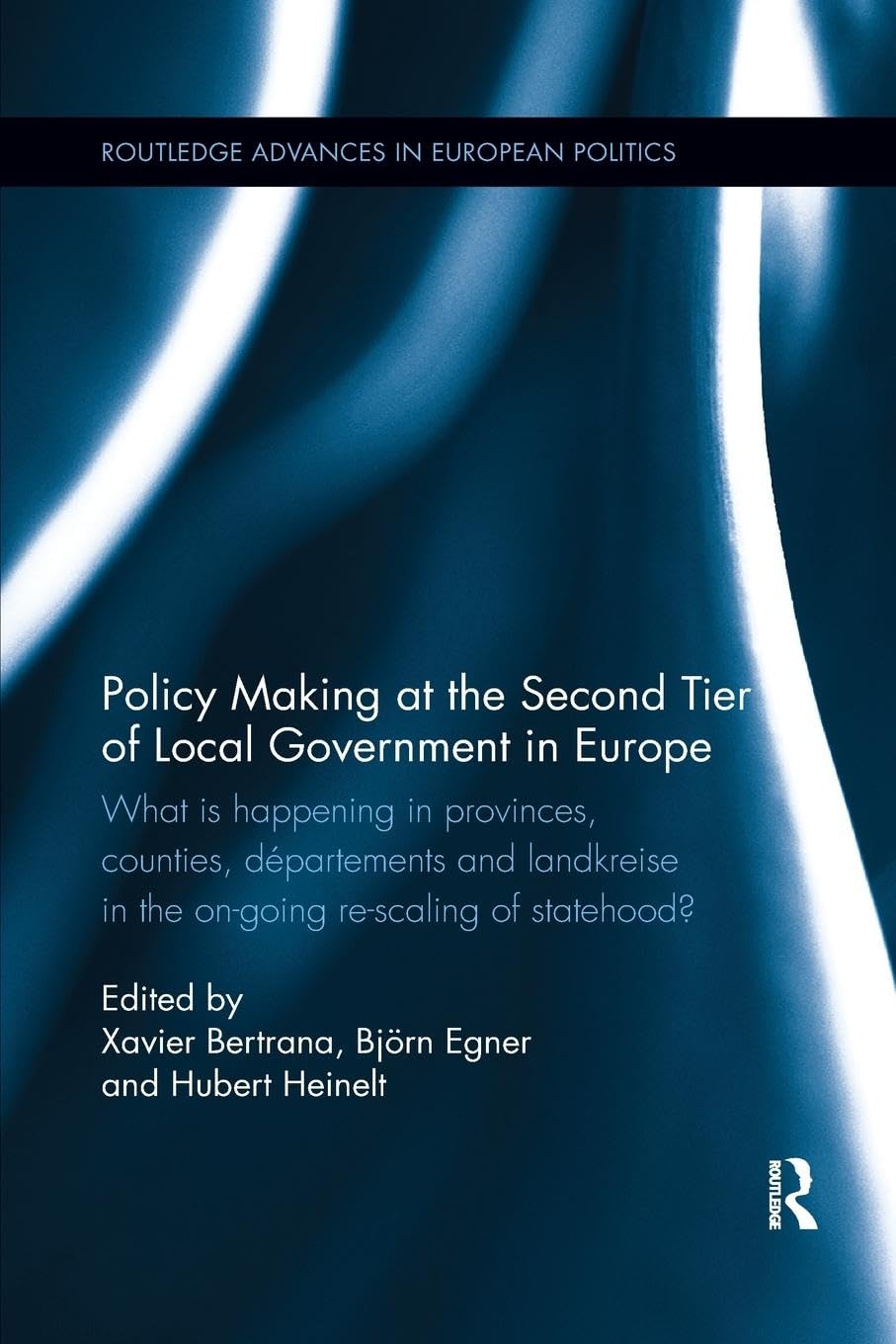 Policy Making at the Second Tier of Local Government in Europe: What is happening in Provinces, Counties, Départements and Landkreise in the on-going ... (Routledge Advances in European Politics)