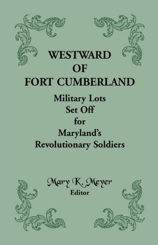 Westward of Fort Cumberland: Military Lots Set Off for Maryland�s Revolutionary Soldiers: Military Lots Set Off for Maryland's Revolutionary Soldiers