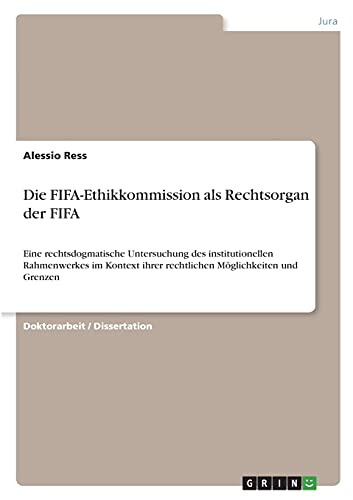 Die FIFA-Ethikkommission als Rechtsorgan der FIFA: Eine rechtsdogmatische Untersuchung des institutionellen Rahmenwerkes im Kontext ihrer rechtlichen Möglichkeiten und Grenzen