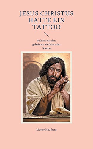 Jesus Christus hatte ein Tattoo: Fakten aus den geheimen Archiven der Kirche