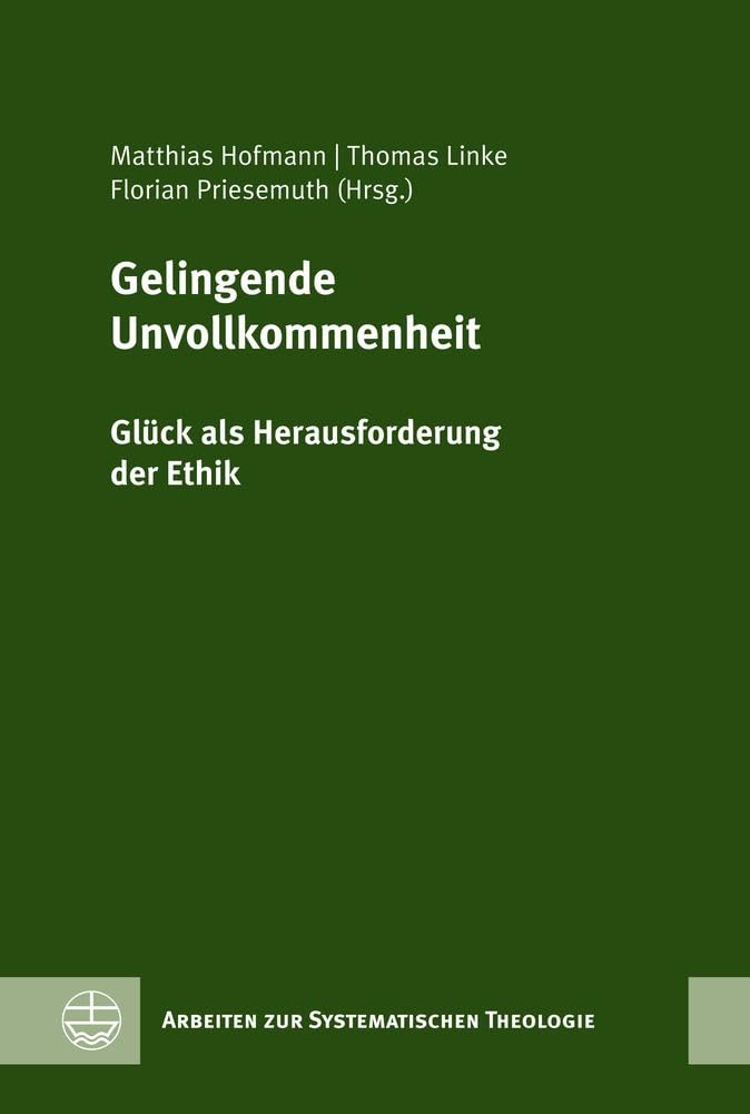 Gelingende Unvollkommenheit: Glück als Herausforderung der Ethik. Festschrift für Rochus Leonhardt zum 60. Geburtstag (Arbeiten zur Systematischen Theologie (ASTh))