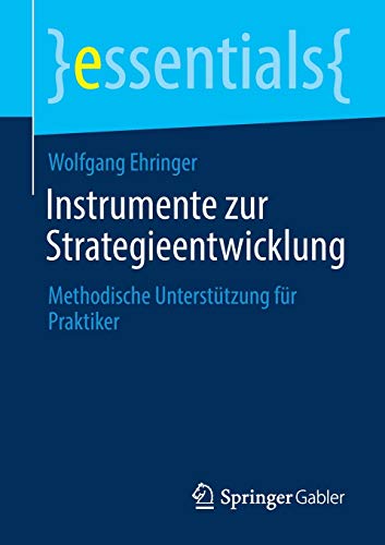 Instrumente zur Strategieentwicklung: Methodische Unterstützung für Praktiker (essentials)