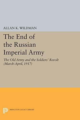 The End of the Russian Imperial Army: The Old Army and the Soldiers' Revolt (March-April, 1917) (Princeton Legacy Library)