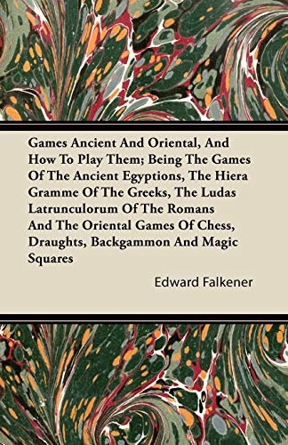 Games Ancient And Oriental, And How To Play Them; Being The Games Of The Ancient Egyptions, The Hiera Gramme Of The Greeks, The Ludas Latrunculorum Of ... Chess, Draughts, Backgammon And Magic Squares