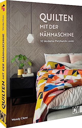 Nähbuch – Quilten mit der Nähmaschine: Nähanleitungen für 30 moderne Patchwork-Looks. Neue Quilttechniken für Ihre Nähmaschine