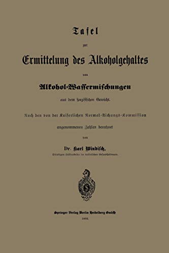 Tafel zur Ermittelung des Alkoholgehaltes von Alkohol-Wassermischungen aus dem Spezifischen Gewicht: Nach den von der Kaiserlichen Normal-Aichungs-Kommission (German Edition)