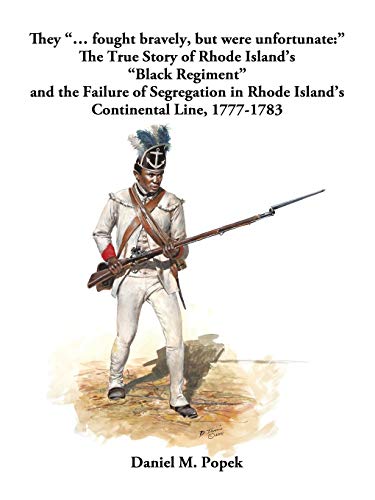 They ... fought bravely, but were unfortunate:  The True Story of Rhode Island's Black Regiment and the Failure of Segregation in Rhode Island's Continental Line, 1777-1783