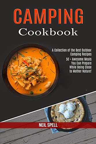 Camping Cookbook: 50 + Awesome Meals You Can Prepare While Being Close to Mother Nature! (A Collection of the Best Outdoor Camping Recipes)