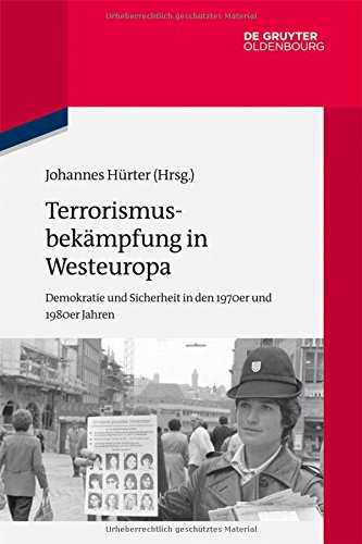 Terrorismusbekämpfung in Westeuropa: Demokratie und Sicherheit in den 1970er und 1980er Jahren (Quellen und Darstellungen zur Zeitgeschichte, Band 104)