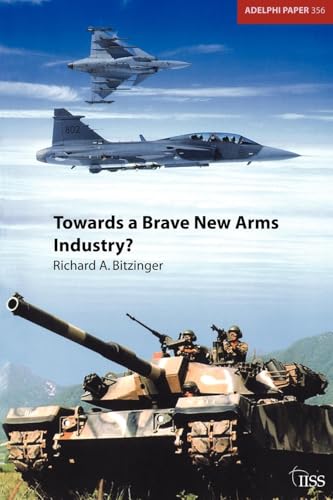 Towards a Brave New Arms Industry?: The Decline of the Second-Tier Arms-Producing Countries and the Emerging International Division of Labour in the Defence Industry (Adelphi Papers, 356, Band 356)