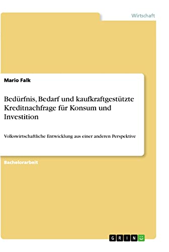 Bedürfnis, Bedarf und kaufkraftgestützte Kreditnachfrage für Konsum und Investition: Volkswirtschaftliche Entwicklung aus einer anderen Perspektive