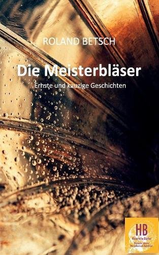 Die Meisterbläser: Ernste und kauzige Geschichten von Roland Betsch