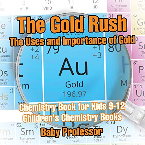 The Gold Rush: The Uses and Importance of Gold - Chemistry Book for Kids 9-12 Children's Chemistry Books