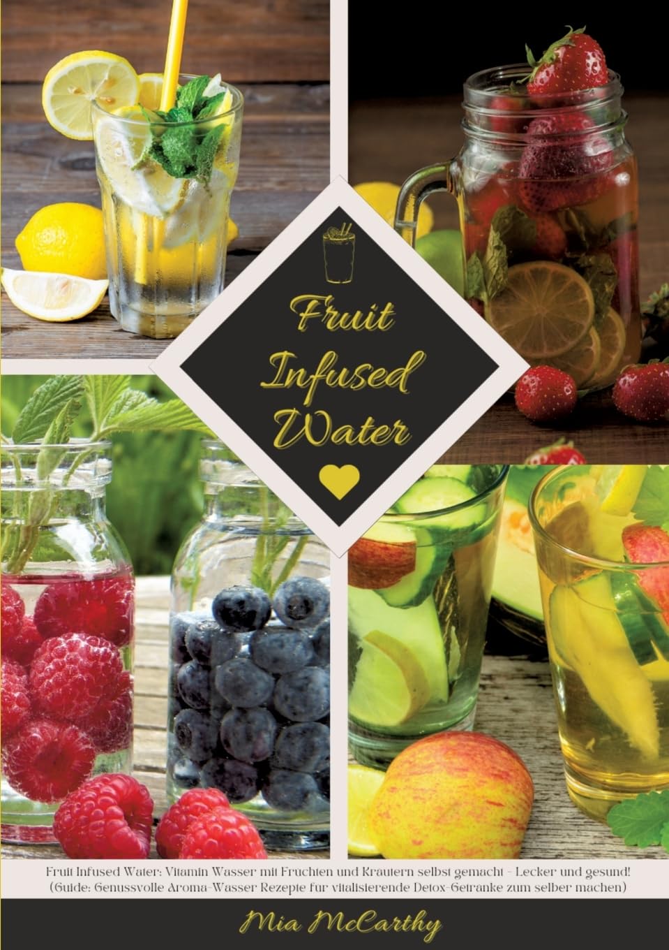 Fruit Infused Water: Vitamin Wasser mit Früchten und Kräutern selbst gemacht - Lecker und gesund! (Guide: Genussvolle Aroma-Wasser Rezepte für vitalisierende Detox-Getränke zum selber machen)