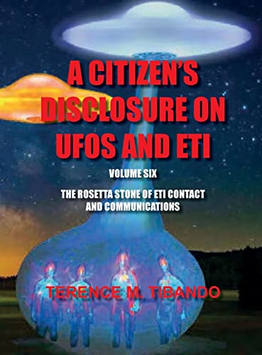 ACITIZEN'S DISCLOSURE ON UFOS AND ETI - VOLUME SIX - THE ROSETTA STONE OF ETI CONTACT AND COMMUNICATIONS: THE ROSETTA STONE OF ETI CONTACT AND COMMUNICATIONS
