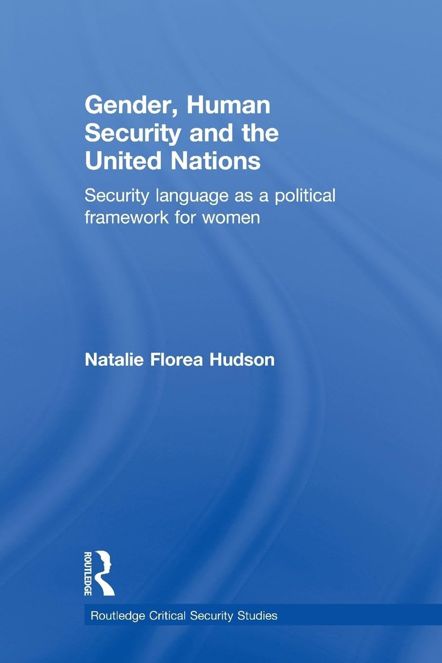 Gender, Human Security And The Un -: Security Language as a Political Framework for Women (Routledge Critical Security Studies)