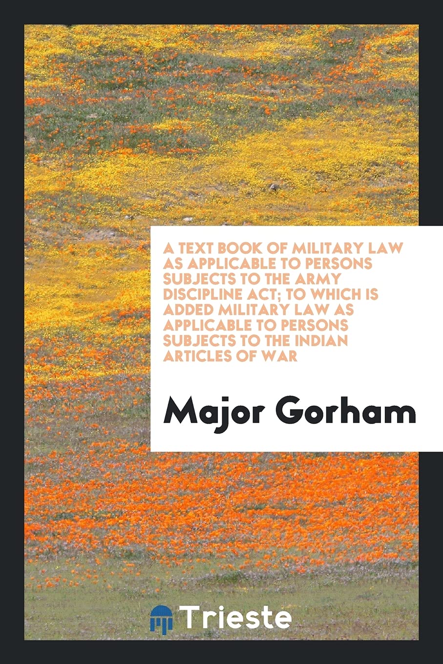 A Text Book of Military Law as Applicable to Persons Subjects to the Army Discipline Act; To Which Is Added Military Law as Applicable to Persons Subjects to the Indian Articles of War