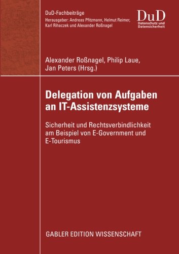 Delegation von Aufgaben an IT-Assistenzsysteme: Sicherheit und Rechtsverbindlichkeit am Beispiel von E-Government und E-Tourismus (DuD-Fachbeiträge)