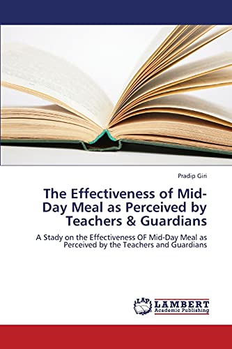 The Effectiveness of Mid-Day Meal as Perceived by Teachers & Guardians: A Stady on the Effectiveness OF Mid-Day Meal as Perceived by the Teachers and Guardians