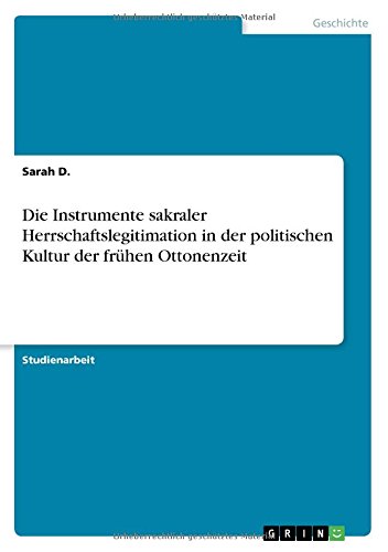 Die Instrumente sakraler Herrschaftslegitimation in der politischen Kultur der frühen Ottonenzeit