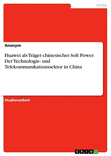 Huawei als Träger chinesischer Soft Power. Der Technologie- und Telekommunikationssektor in China