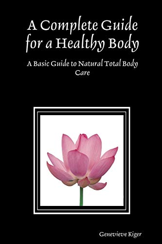 A Complete Guide for a Healthy Body: A Basic Guide to Natural Total Body Care