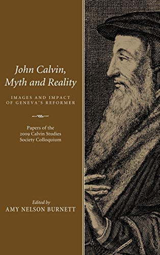 John Calvin, Myth and Reality: Images and Impact of Geneva's Reformer. Papers of the 2009 Calvin Studies Society Colloquium