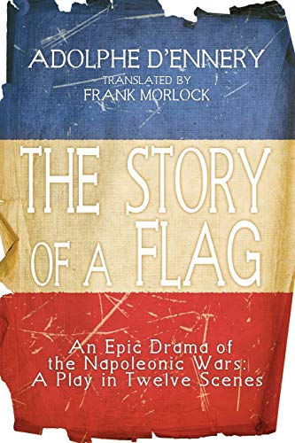 The Story of a Flag: An Epic Drama of the Napoleonic Wars: An Epic Drama of the Napoleonic Wars: A Play in Twelve Scenes