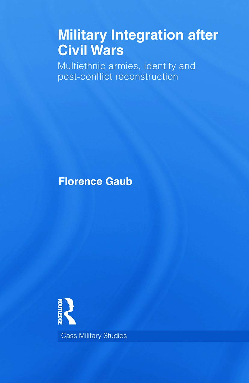 Military integration after civil wars: Multiethnic Armies, Identity and Post-Conflict Reconstruction (Cass Military Studies)