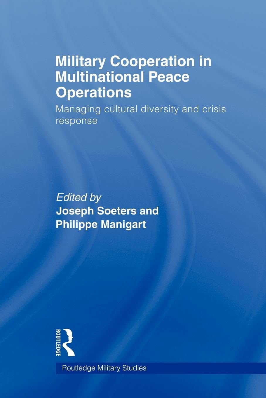 Military Cooperation in Multinational Peace Operations: Managing Cultural Diversity and Crisis Response (Routledge Military Studies)