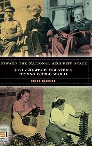 Toward the National Security State: Civil-Military Relations during World War II (In War and in Peace, U.s. Civil-military Relations)