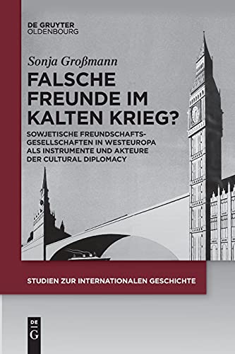 Falsche Freunde im Kalten Krieg?: Sowjetische Freundschaftsgesellschaften in Westeuropa als Instrumente und Akteure der Cultural Diplomacy (Studien zur Internationalen Geschichte, 46, Band 46)