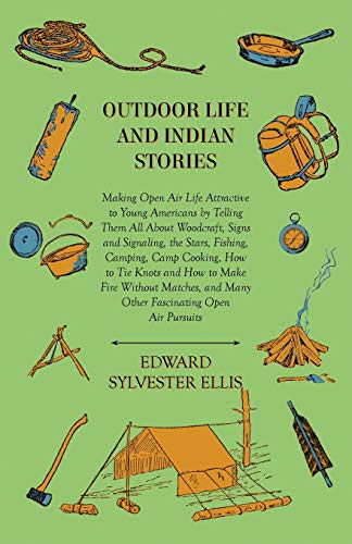 Outdoor Life And Indian Stories - Making Open Air Life Attractive To Young Americans By Telling Them All About Woodcraft, Signs And Signaling, The ... and Many Other Fascinating Open Air Persuits