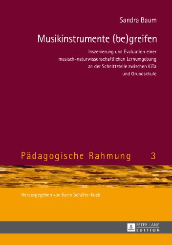 Musikinstrumente (be)greifen: Inszenierung und Evaluation einer musisch-naturwissenschaftlichen Lernumgebung an der Schnittstelle zwischen KiTa und Grundschule (Pädagogische Rahmung)