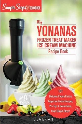 My Yonanas Frozen Treat Maker Ice Cream Machine Recipe Book, A Simple Steps Brand Cookbook: 101 Delicious Frozen Fruit and Vegan Ice Cream Recipes, ... (Sorbet Maker, Vegan Gifts (Book 1), Band 2)