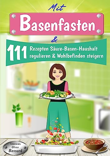 Mit Basenfasten & 111 Rezepten Säure-Basen-Haushalt regulieren & Wohlbefinden steigern: 3 Tage Blitzfasten + 28 Tage Basenfasten Ernährungsumstellungs-Plan | mit Nährwert-Angaben & Tipps
