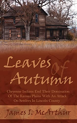 Leaves Of Autumn: Cheyenne Indians End Their Domination Of The Kansas Plains With An Attack On Settlers In Lincoln County