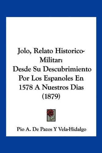 Jolo, Relato Historico-Militar: Desde Su Descubrimiento Por Los Espanoles En 1578 A Nuestros Dias (1879)