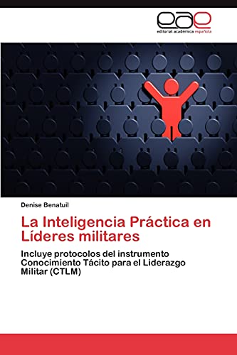 La Inteligencia Práctica en Líderes militares: Incluye protocolos del instrumento Conocimiento Tácito para el Liderazgo Militar (CTLM)