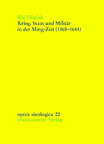 Krieg, Staat und Militär in der Ming-Zeit (1368-1644): Auswirkungen militärischer und bewaffneter Konflikte auf Machtpolitik und Herrschaftsapparat der Ming-Dynastie (Opera Sinologica)
