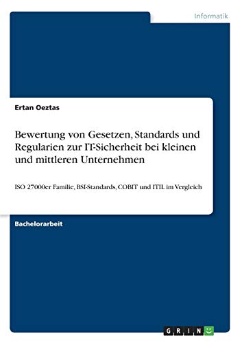 Bewertung von Gesetzen, Standards und Regularien zur IT-Sicherheit bei kleinen und mittleren Unternehmen: ISO 27000er Familie, BSI-Standards, COBIT und ITIL im Vergleich