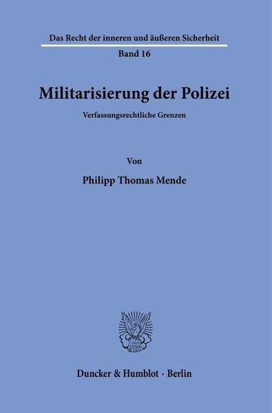 Militarisierung der Polizei.: Verfassungsrechtliche Grenzen. (Das Recht der inneren und äußeren Sicherheit)