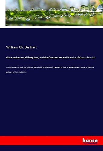 Observations on Military Law, and the Constitution and Practice of Courts Martial: With a summary of the law of evidence, as applicable to military ... of the Army and Navy of the United States