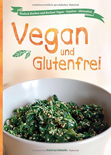 Vegan und Glutenfrei: Einfach Kochen und Backen! Vegan - Sojafrei - Glutenfrei