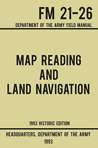 Map Reading And Land Navigation - Army FM 21-26 (1993 Historic Edition): Department Of The Army Field Manual (Military Outdoors Skills Series, Band 1)