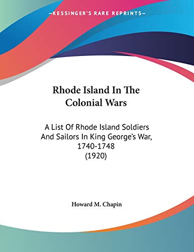 Rhode Island In The Colonial Wars: A List Of Rhode Island Soldiers And Sailors In King George's War, 1740-1748 (1920)