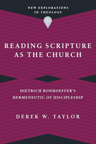 Reading Scripture as the Church: Dietrich Bonhoeffer's Hermeneutic of Discipleship (New Explorations in Theology)