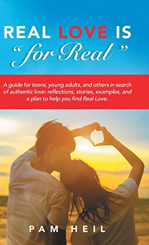 Real Love Is for Real: A guide for teens, young adults, and others in search of authentic love: reflections, stories, examples, and a plan to help you find Real Love.