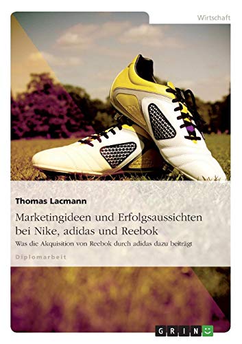 Marketingideen und Erfolgsaussichten bei Nike, adidas und Reebok: Was die Akquisition von Reebok durch adidas dazu beiträgt